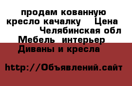 продам кованную кресло качалку. › Цена ­ 18 000 - Челябинская обл. Мебель, интерьер » Диваны и кресла   